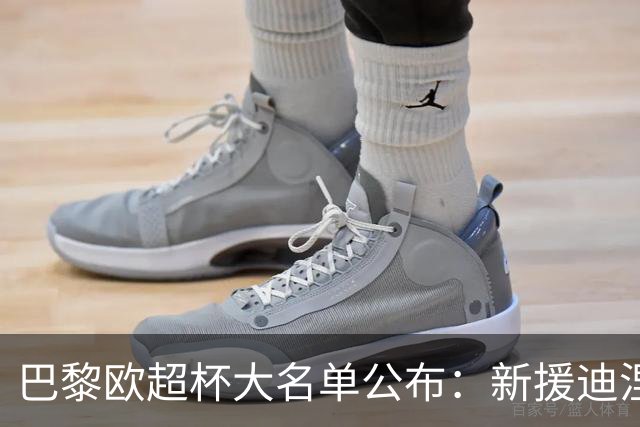 巴黎欧超杯大名单公布：新援迪涅与阿克利乌什入选，核心阵容齐备